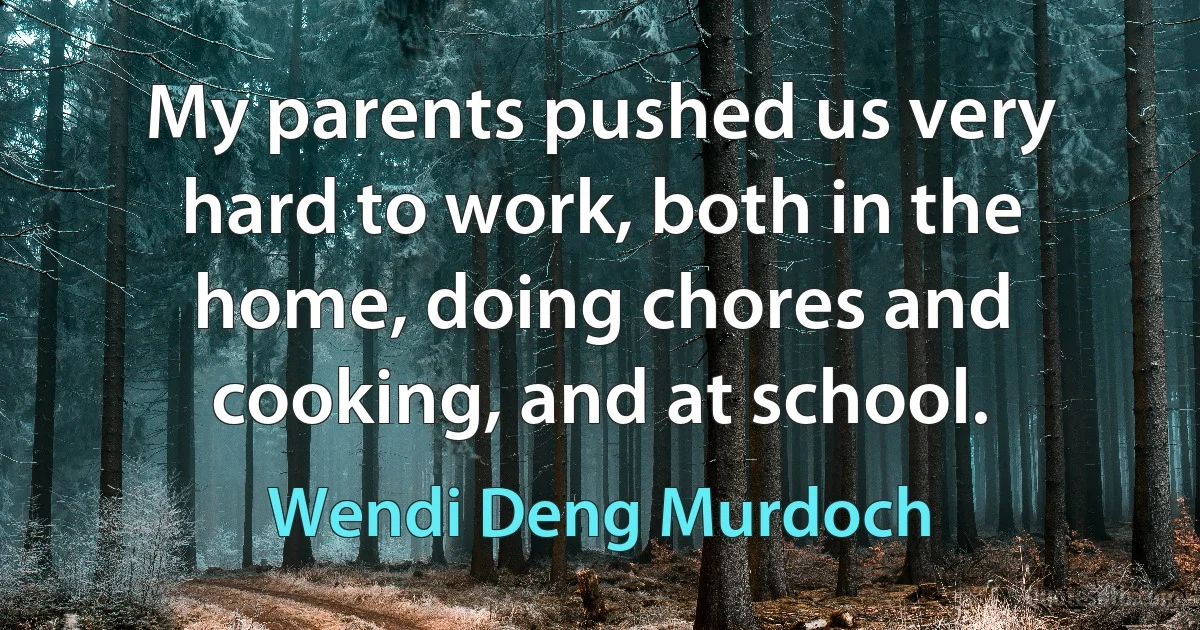 My parents pushed us very hard to work, both in the home, doing chores and cooking, and at school. (Wendi Deng Murdoch)