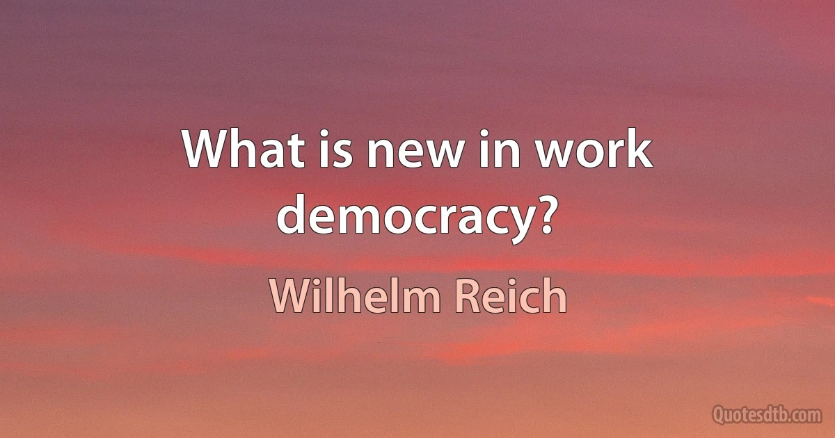 What is new in work democracy? (Wilhelm Reich)