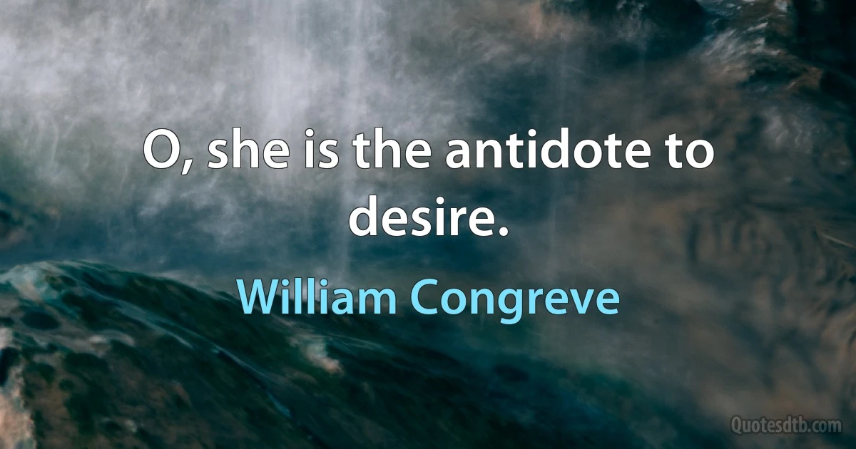 O, she is the antidote to desire. (William Congreve)