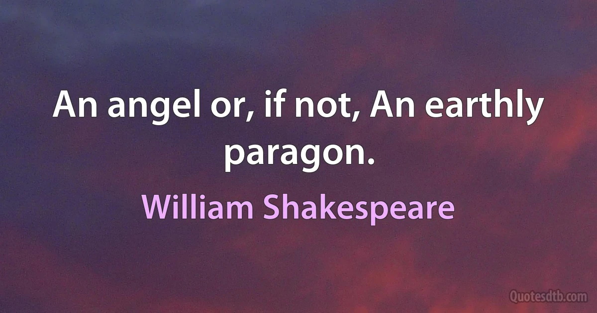 An angel or, if not, An earthly paragon. (William Shakespeare)