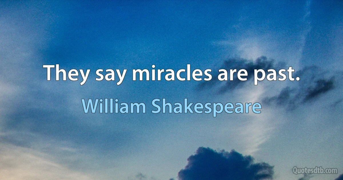 They say miracles are past. (William Shakespeare)