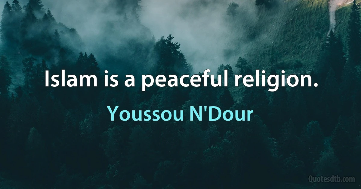 Islam is a peaceful religion. (Youssou N'Dour)