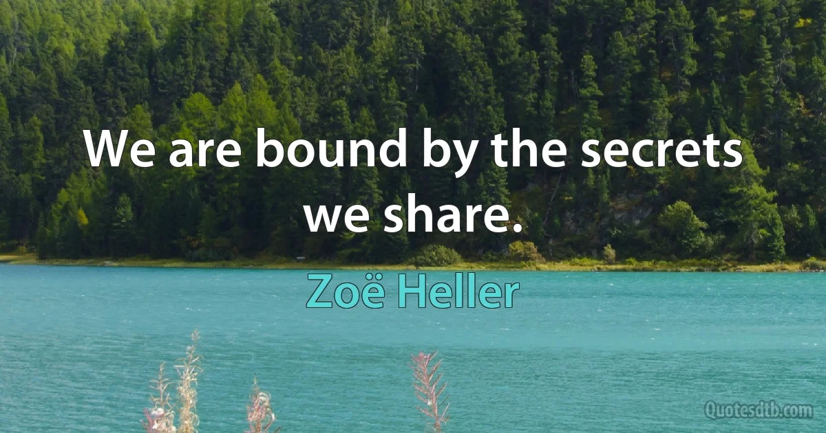 We are bound by the secrets we share. (Zoë Heller)