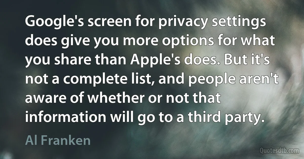 Google's screen for privacy settings does give you more options for what you share than Apple's does. But it's not a complete list, and people aren't aware of whether or not that information will go to a third party. (Al Franken)