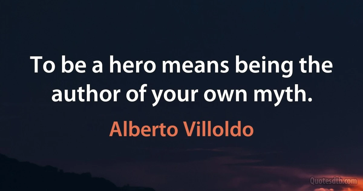 To be a hero means being the author of your own myth. (Alberto Villoldo)