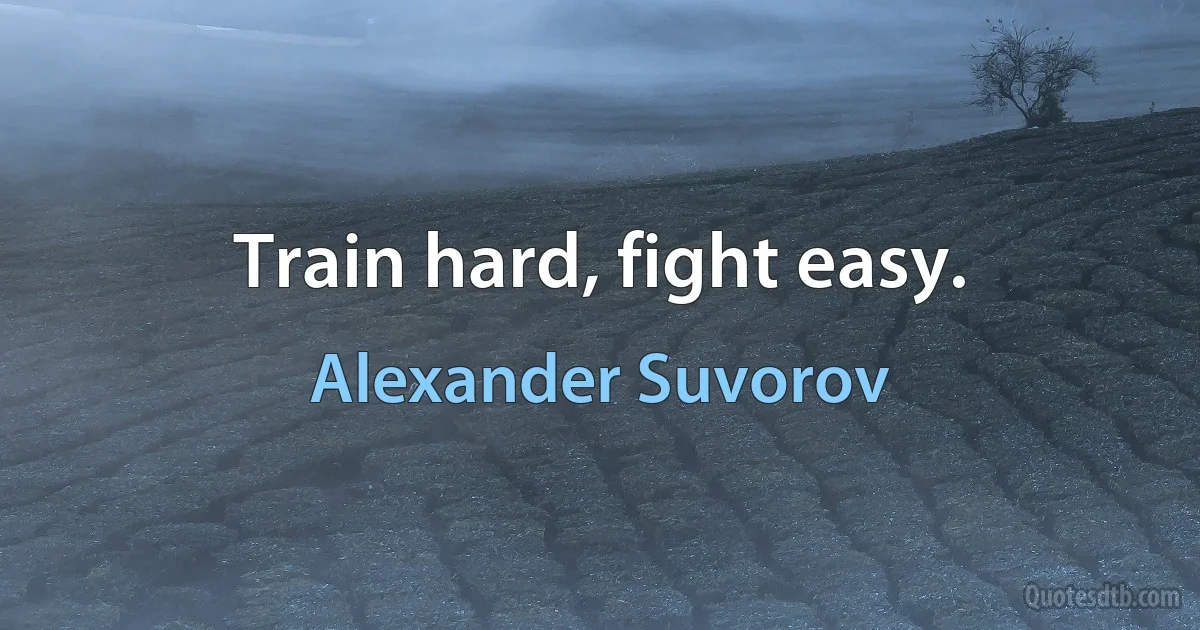 Train hard, fight easy. (Alexander Suvorov)