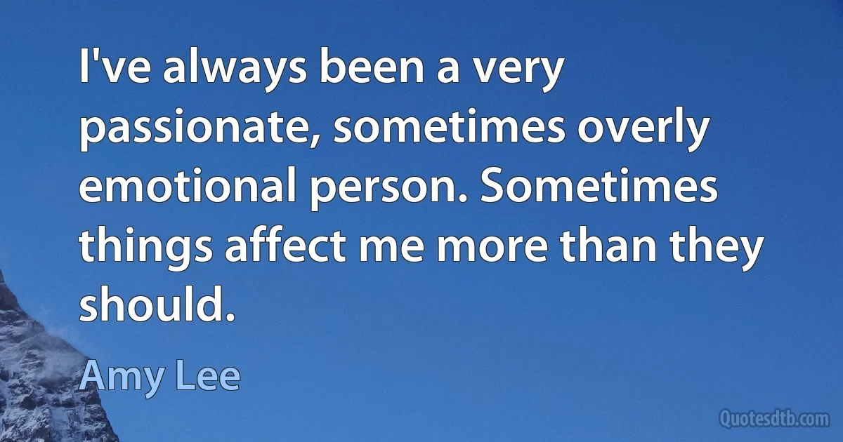 I've always been a very passionate, sometimes overly emotional person. Sometimes things affect me more than they should. (Amy Lee)