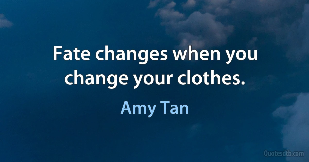 Fate changes when you change your clothes. (Amy Tan)