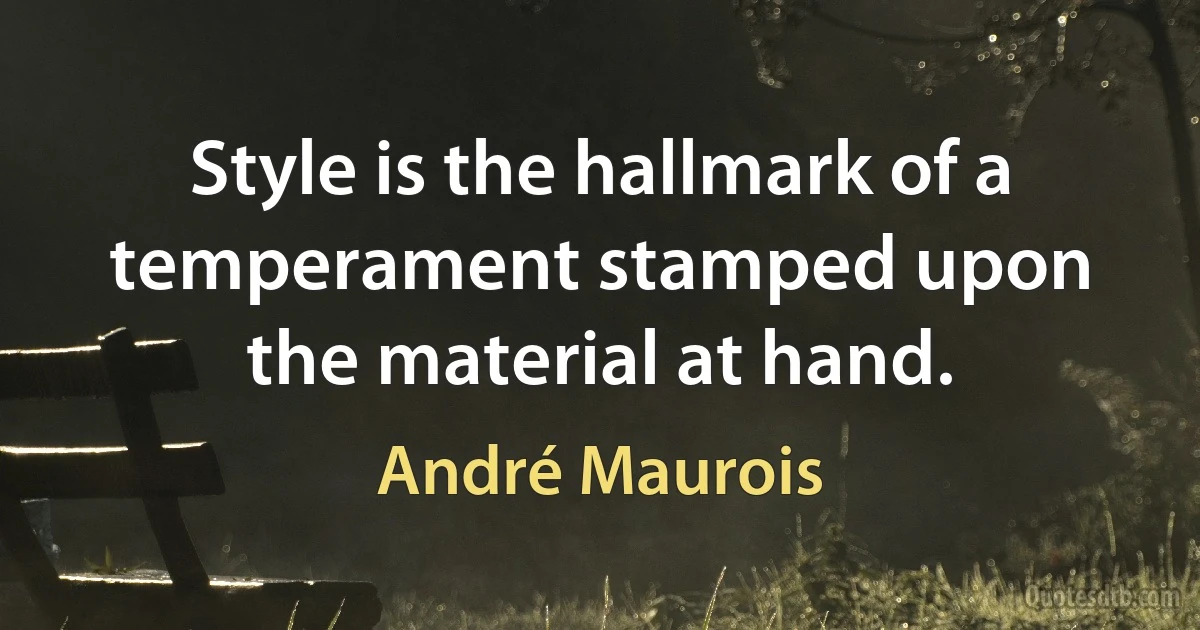 Style is the hallmark of a temperament stamped upon the material at hand. (André Maurois)