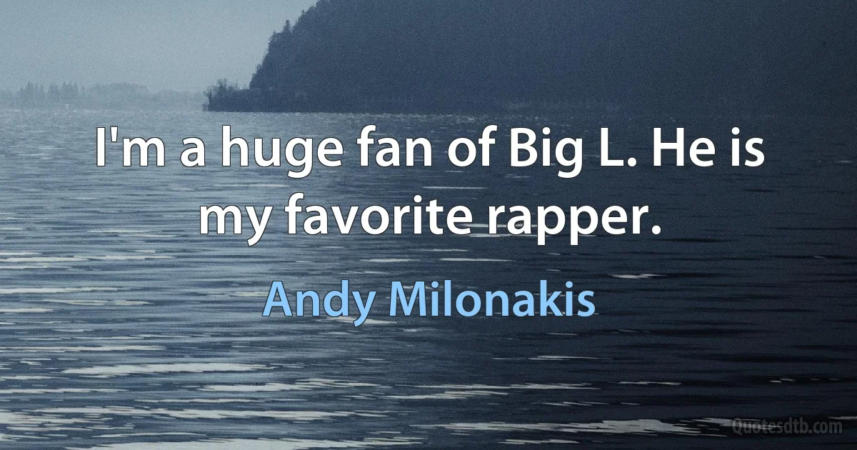 I'm a huge fan of Big L. He is my favorite rapper. (Andy Milonakis)