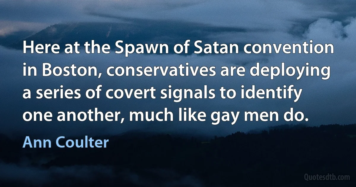 Here at the Spawn of Satan convention in Boston, conservatives are deploying a series of covert signals to identify one another, much like gay men do. (Ann Coulter)