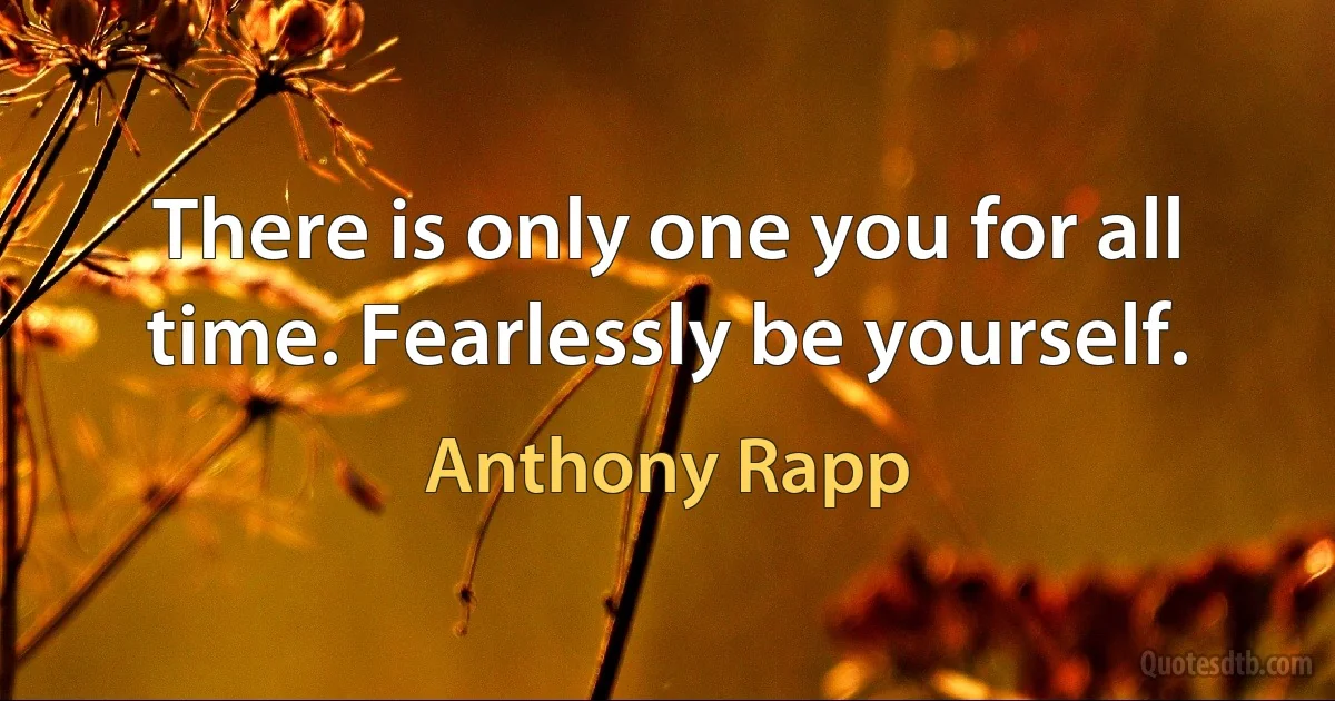 There is only one you for all time. Fearlessly be yourself. (Anthony Rapp)