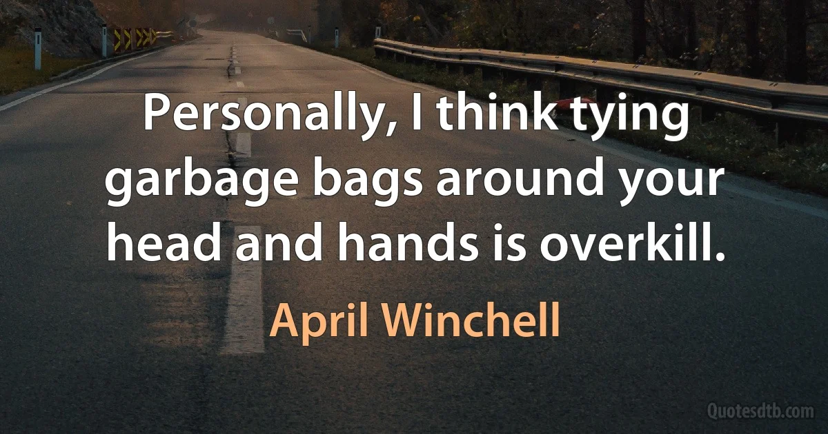 Personally, I think tying garbage bags around your head and hands is overkill. (April Winchell)