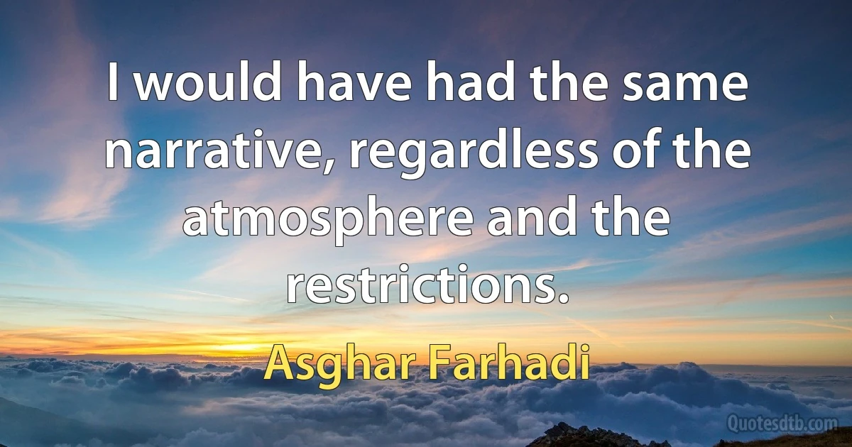 I would have had the same narrative, regardless of the atmosphere and the restrictions. (Asghar Farhadi)