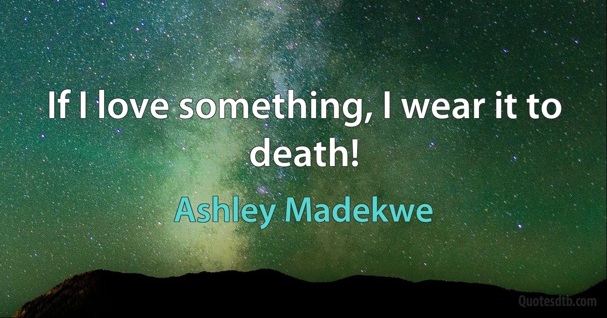 If I love something, I wear it to death! (Ashley Madekwe)