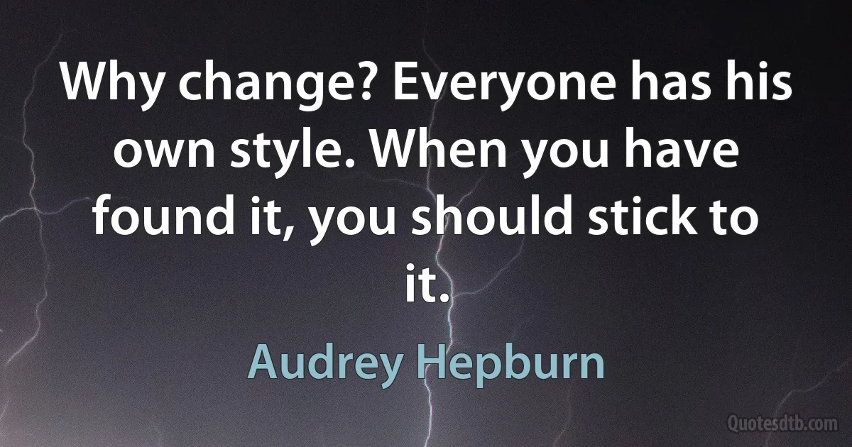 Why change? Everyone has his own style. When you have found it, you should stick to it. (Audrey Hepburn)