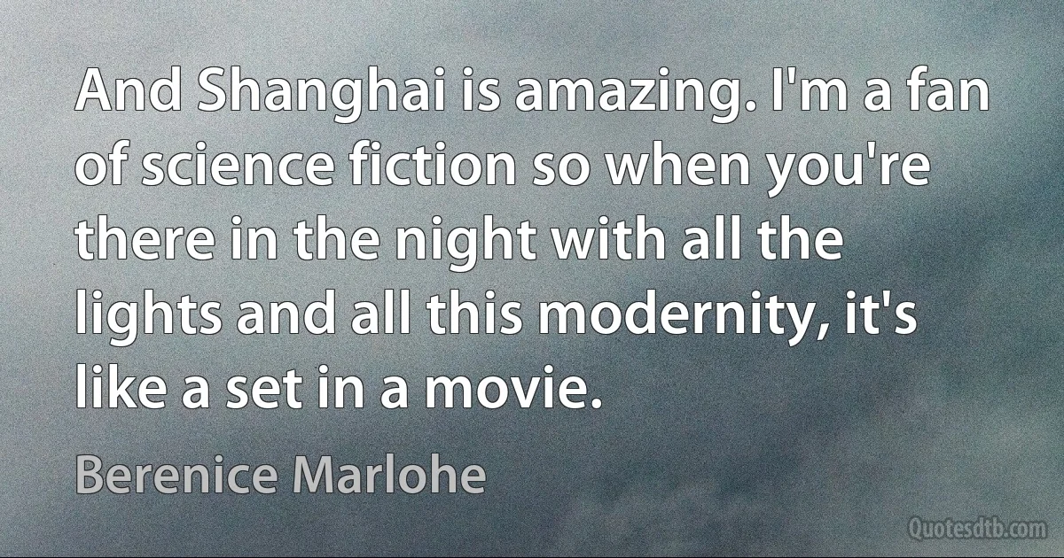 And Shanghai is amazing. I'm a fan of science fiction so when you're there in the night with all the lights and all this modernity, it's like a set in a movie. (Berenice Marlohe)