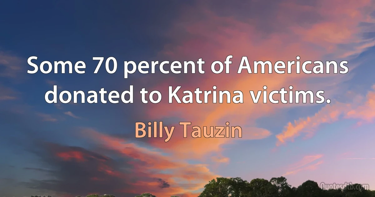 Some 70 percent of Americans donated to Katrina victims. (Billy Tauzin)