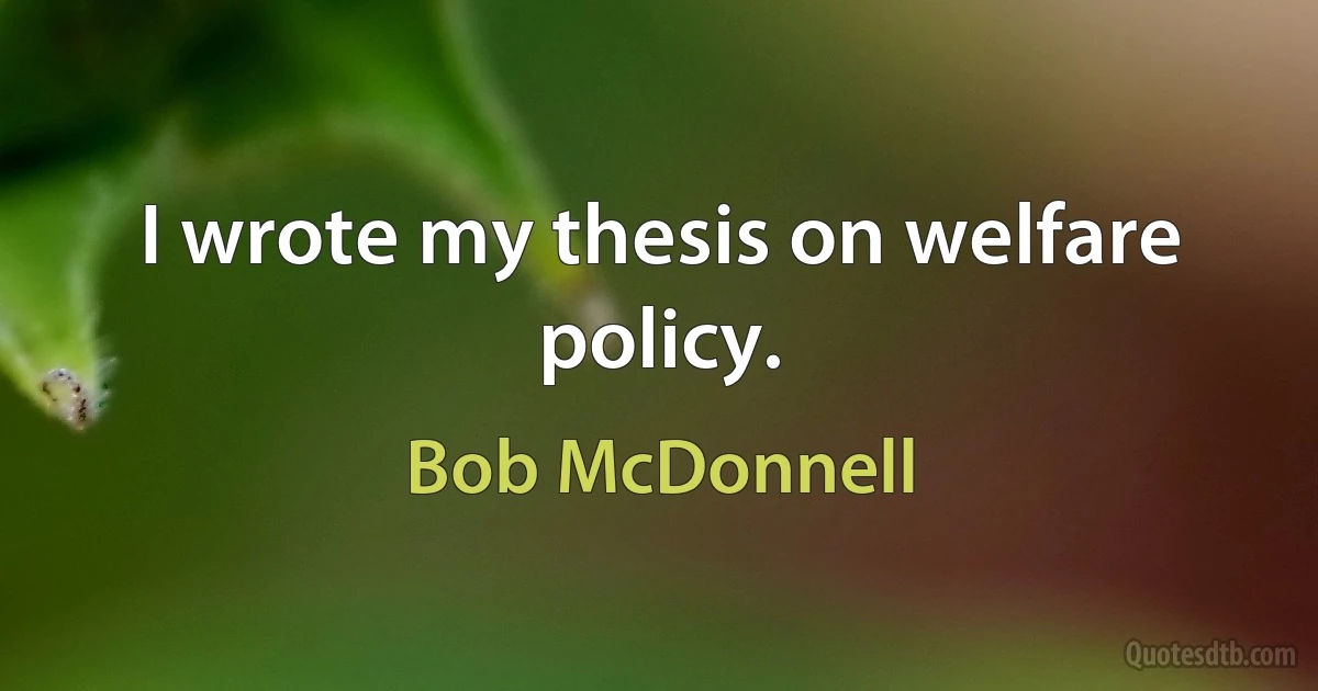 I wrote my thesis on welfare policy. (Bob McDonnell)