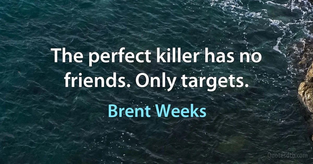 The perfect killer has no friends. Only targets. (Brent Weeks)