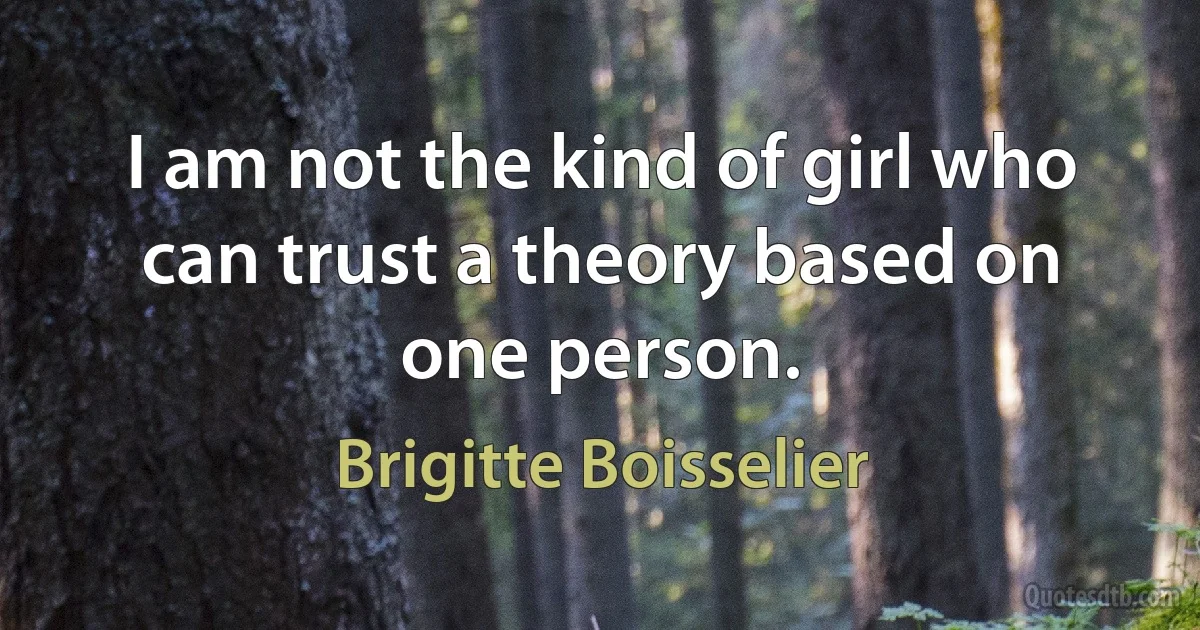 I am not the kind of girl who can trust a theory based on one person. (Brigitte Boisselier)