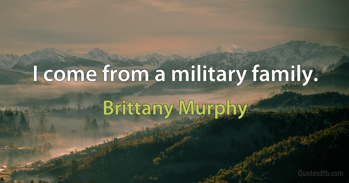 I come from a military family. (Brittany Murphy)