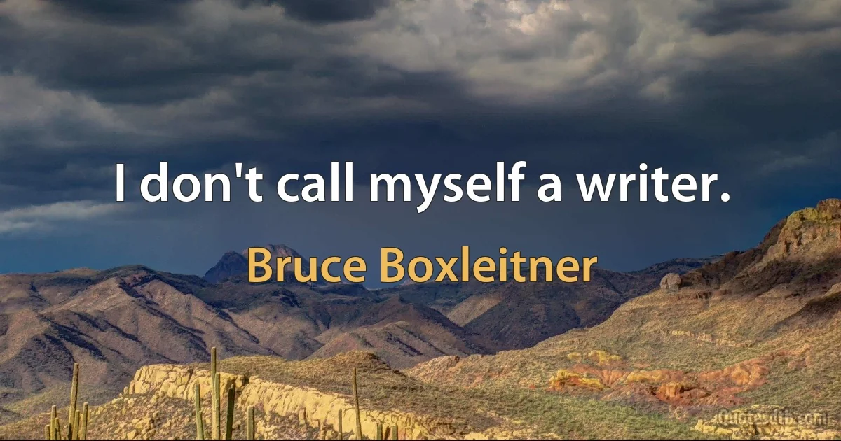 I don't call myself a writer. (Bruce Boxleitner)