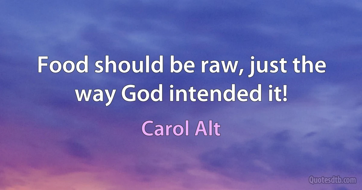 Food should be raw, just the way God intended it! (Carol Alt)