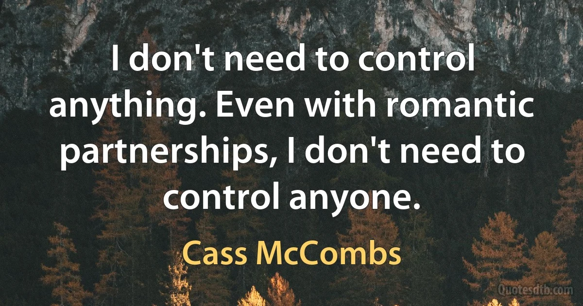 I don't need to control anything. Even with romantic partnerships, I don't need to control anyone. (Cass McCombs)