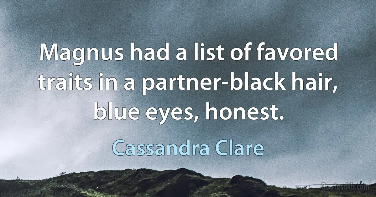 Magnus had a list of favored traits in a partner-black hair, blue eyes, honest. (Cassandra Clare)