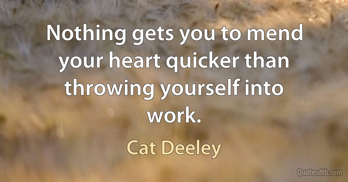 Nothing gets you to mend your heart quicker than throwing yourself into work. (Cat Deeley)