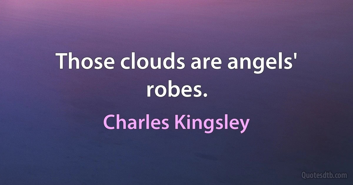 Those clouds are angels' robes. (Charles Kingsley)