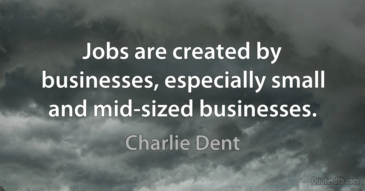 Jobs are created by businesses, especially small and mid-sized businesses. (Charlie Dent)