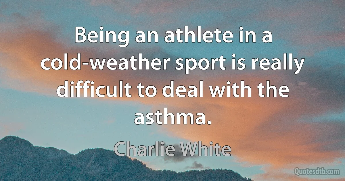 Being an athlete in a cold-weather sport is really difficult to deal with the asthma. (Charlie White)