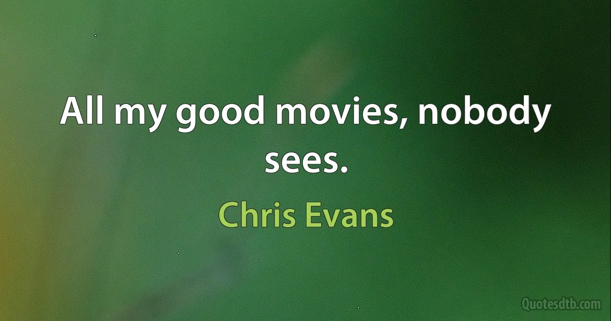 All my good movies, nobody sees. (Chris Evans)