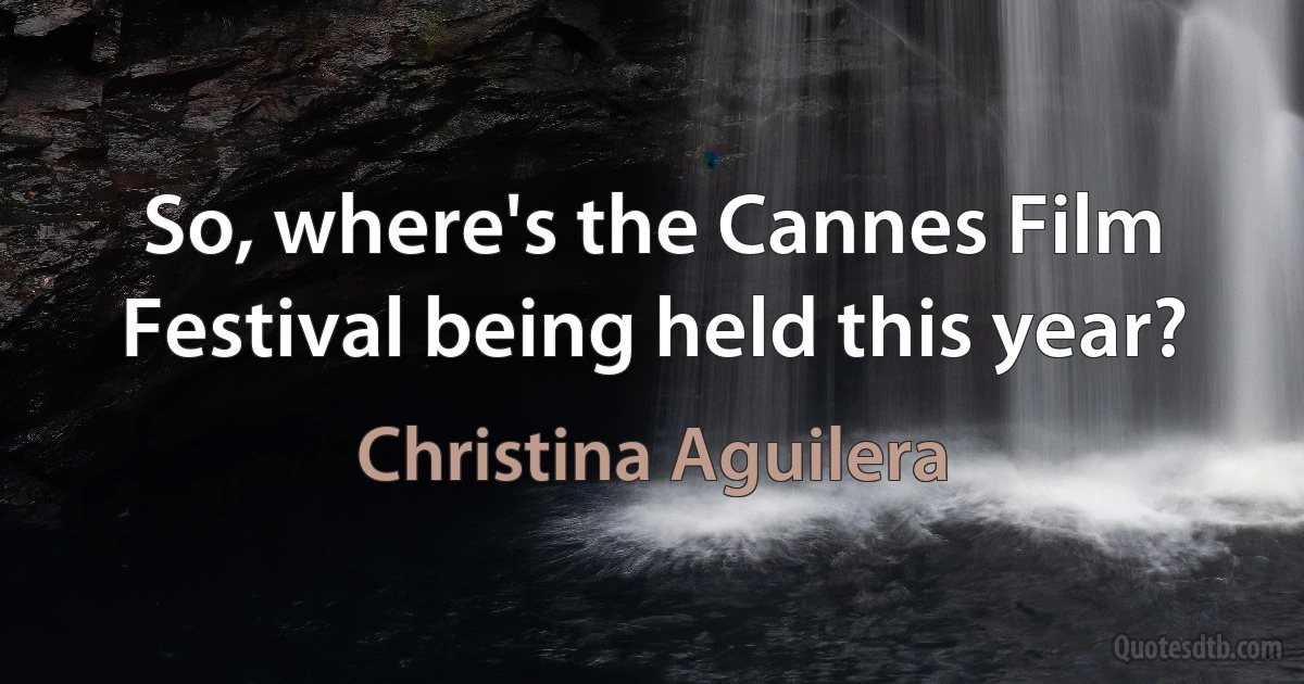 So, where's the Cannes Film Festival being held this year? (Christina Aguilera)