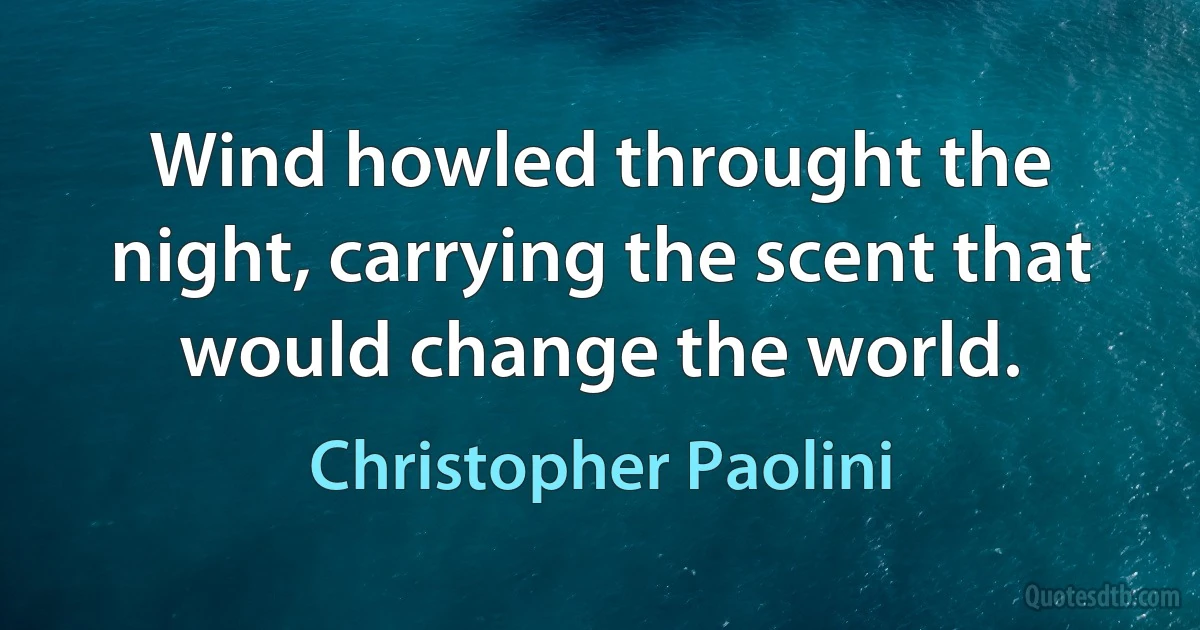 Wind howled throught the night, carrying the scent that would change the world. (Christopher Paolini)