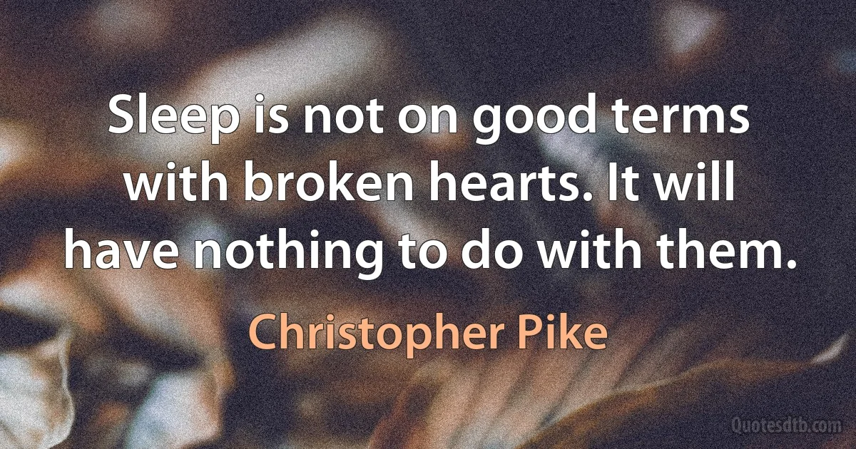 Sleep is not on good terms with broken hearts. It will have nothing to do with them. (Christopher Pike)