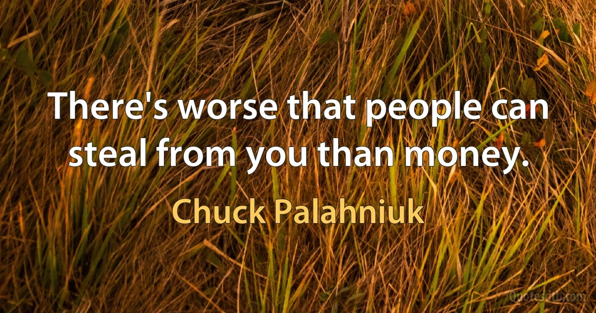 There's worse that people can steal from you than money. (Chuck Palahniuk)