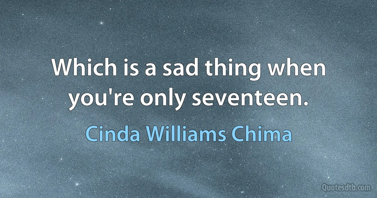 Which is a sad thing when you're only seventeen. (Cinda Williams Chima)