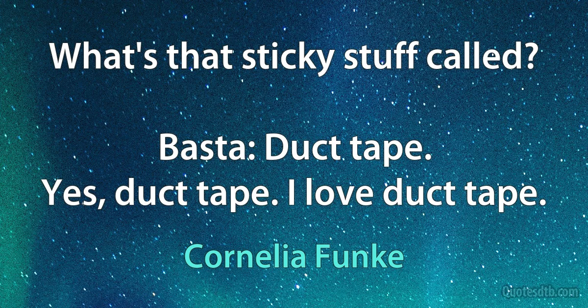 What's that sticky stuff called?

Basta: Duct tape.
Yes, duct tape. I love duct tape. (Cornelia Funke)