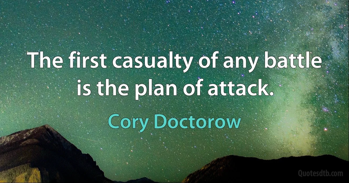 The first casualty of any battle is the plan of attack. (Cory Doctorow)