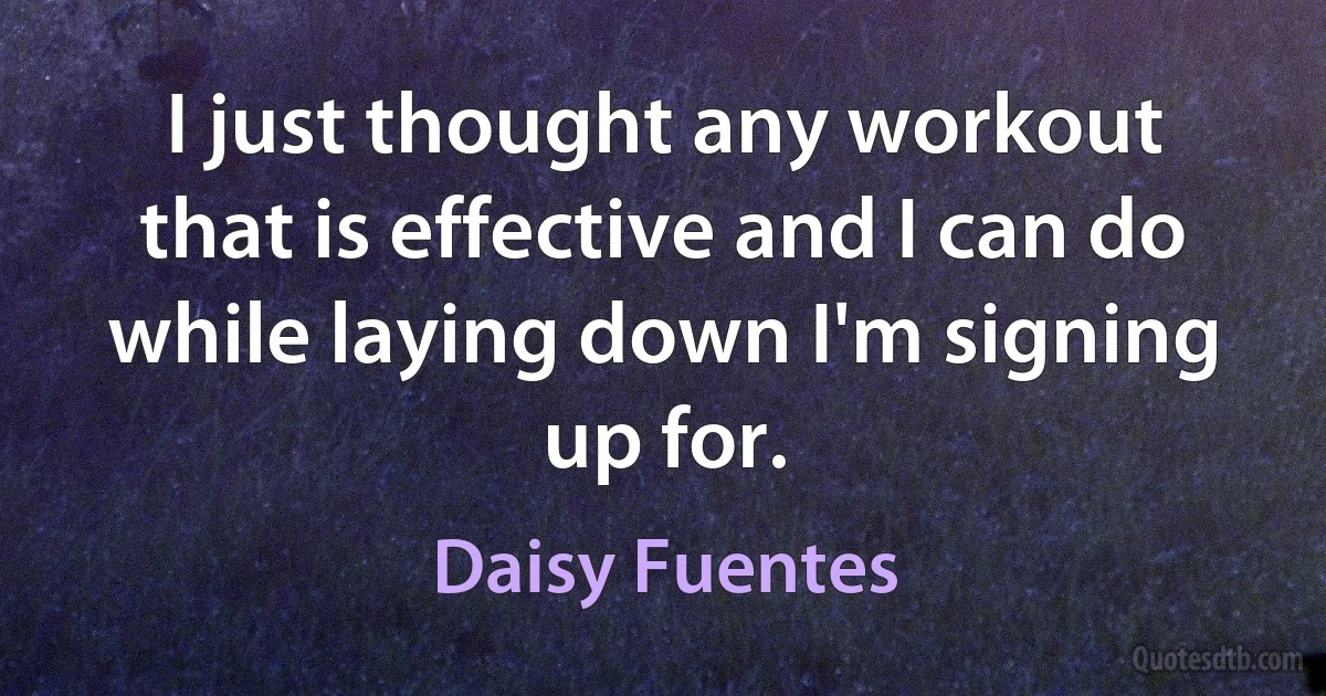 I just thought any workout that is effective and I can do while laying down I'm signing up for. (Daisy Fuentes)