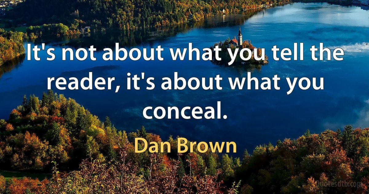 It's not about what you tell the reader, it's about what you conceal. (Dan Brown)