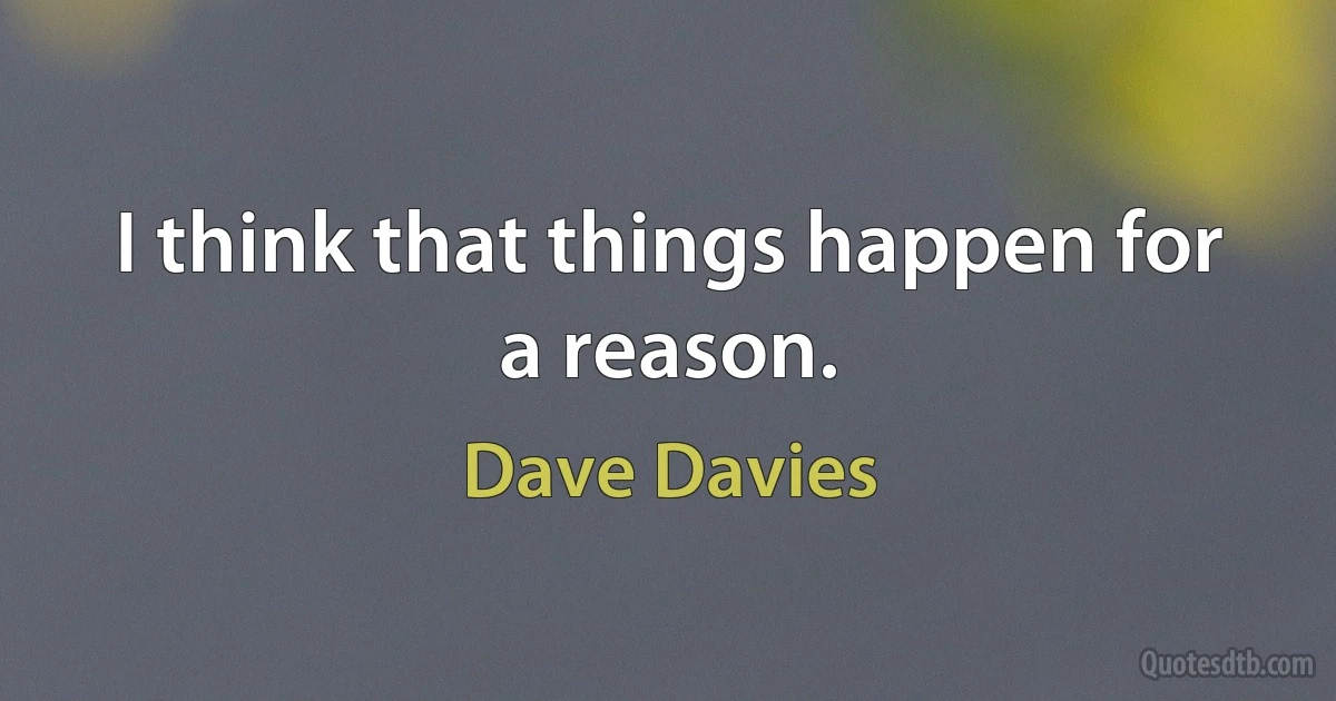 I think that things happen for a reason. (Dave Davies)