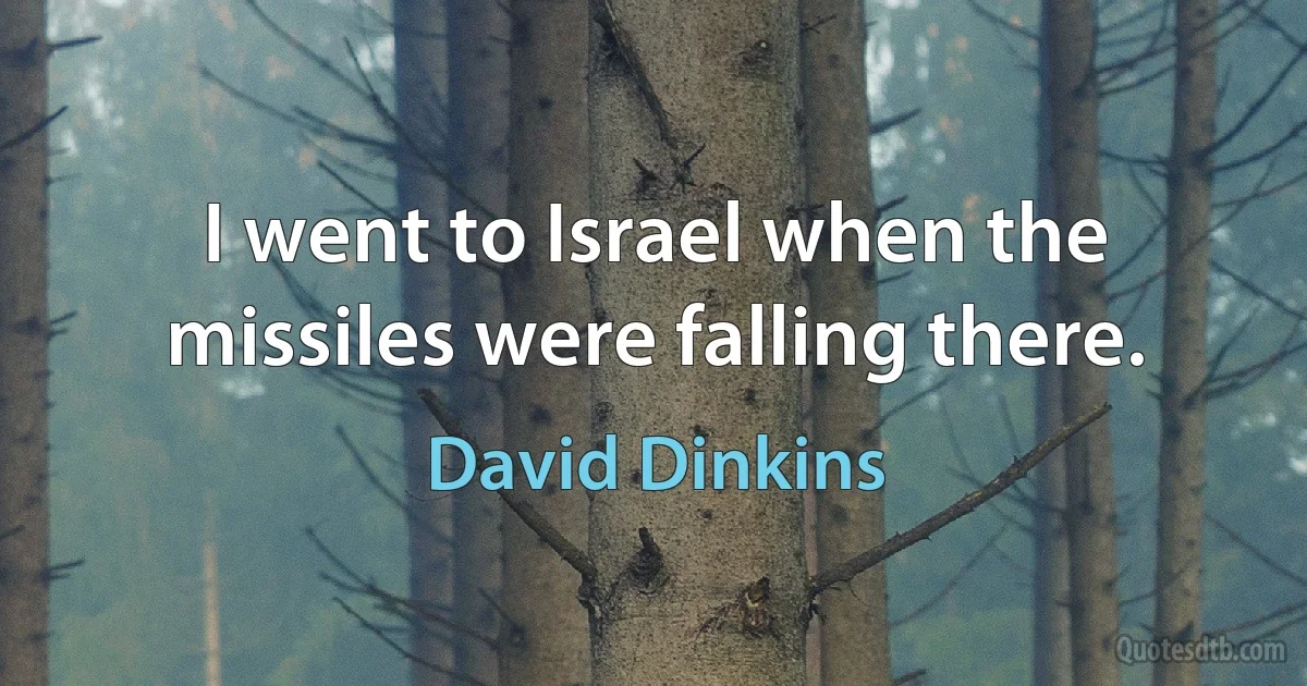 I went to Israel when the missiles were falling there. (David Dinkins)