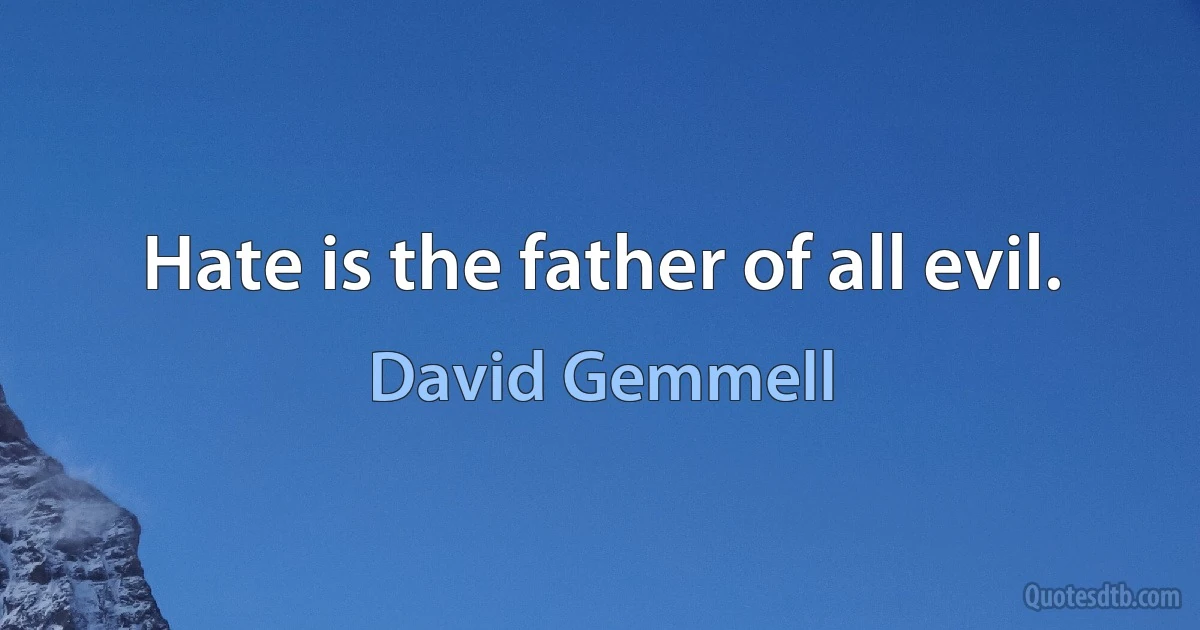 Hate is the father of all evil. (David Gemmell)