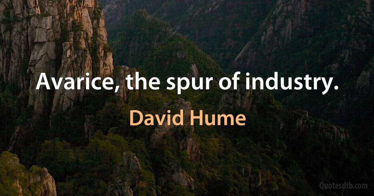 Avarice, the spur of industry. (David Hume)