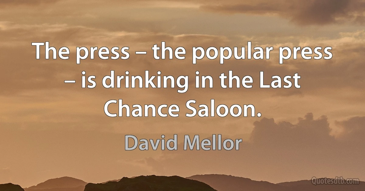 The press – the popular press – is drinking in the Last Chance Saloon. (David Mellor)