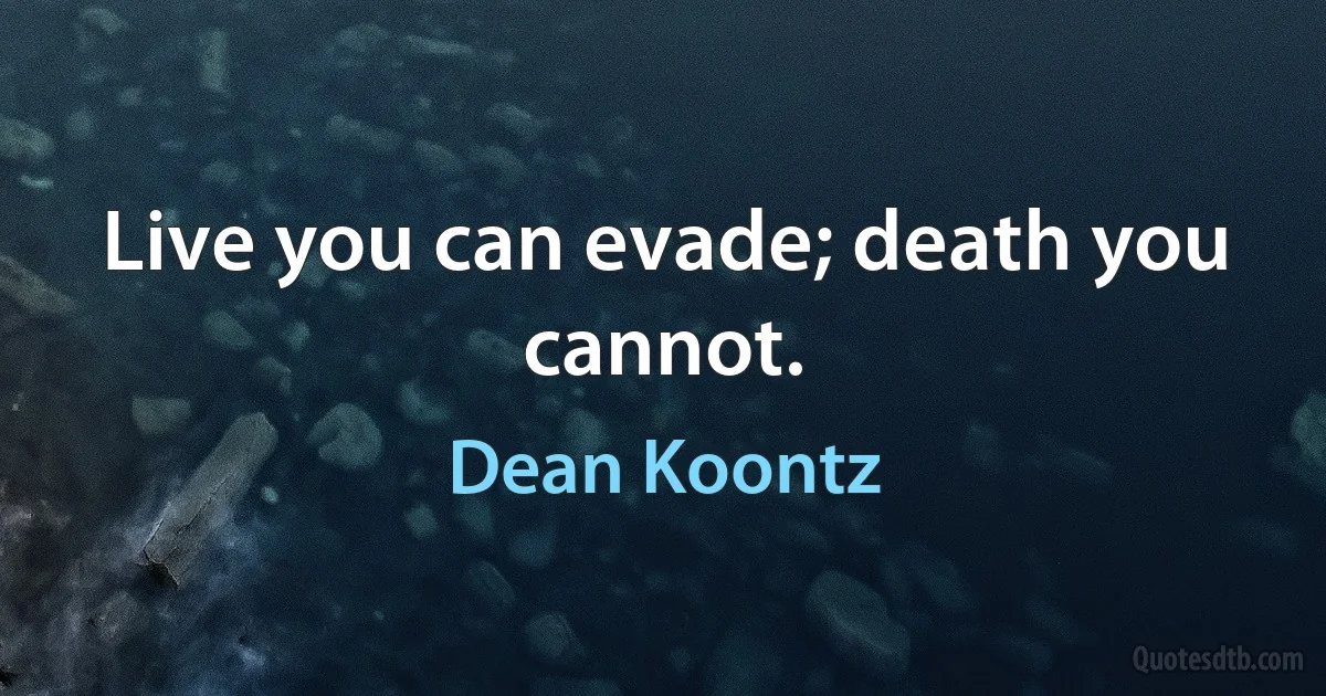 Live you can evade; death you cannot. (Dean Koontz)